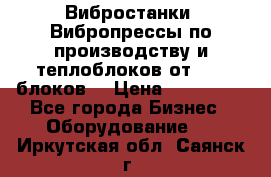 Вибростанки, Вибропрессы по производству и теплоблоков от 1000 блоков. › Цена ­ 550 000 - Все города Бизнес » Оборудование   . Иркутская обл.,Саянск г.